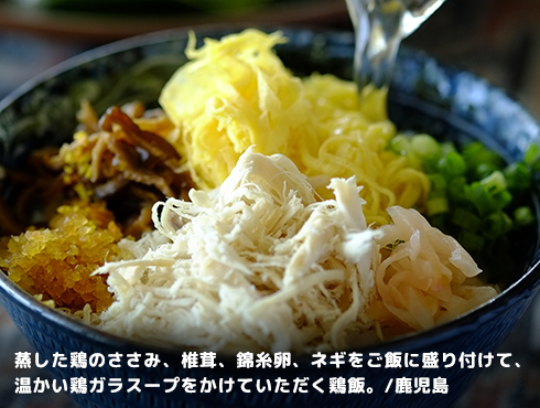 蒸した鶏のささみ、椎茸、錦糸卵、ネギをご飯に盛り付けて、温かい鶏ガラスープをかけていただく鶏飯。/鹿児島