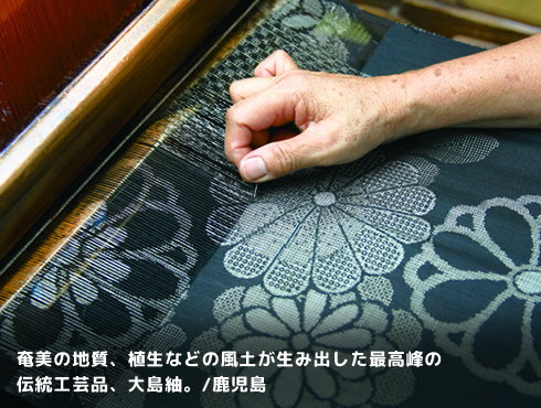 奄美の地質、植生などの風土が生み出した最高峰の伝統工芸品、大島紬。/鹿児島